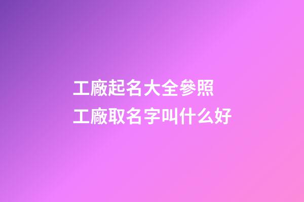 工廠起名大全參照 工廠取名字叫什么好